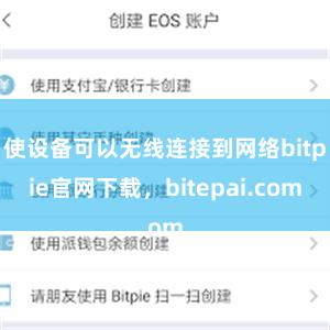 使设备可以无线连接到网络bitpie官网下载，bitepai.com